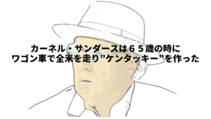 カーネル・サンダースは65歳の時にワゴン車で全米を走り”ケンタッキー”を作った