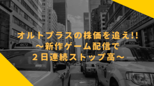 オルトプラスの株価を追え!!〜新作ゲーム配信で2日連続ストップ高〜