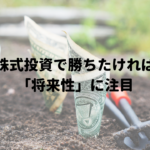 株式投資で勝ちたければ「将来性」に注目