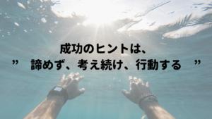 成功のヒントは　”　諦めず、考え続け、行動する　”