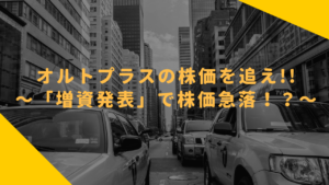 オルトプラスの株価を追え!!〜「増資発表」で株価急落!?〜
