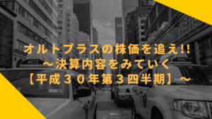オルトプラスの株価を追え！！〜決算内容をみていく【平成３０年第３四半期】〜