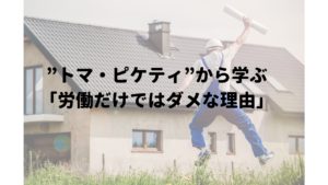 ”トマ・ピケティ”から学ぶ「労働だけではダメな理由」